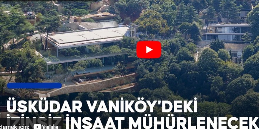 Üsküdar Vaniköy'deki izinsiz inşaat mühürlenecek